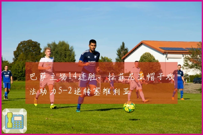 巴萨主场14连胜，拉菲尼亚帽子戏法助力5-2逆转塞维利亚