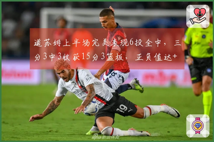 道苏姆上半场完美表现6投全中，三分3中3收获15分3篮板，正负值达+18