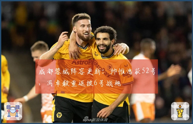 成都蓉城阵容更新：帅惟浩获52号，冯卓毅重返披6号战袍