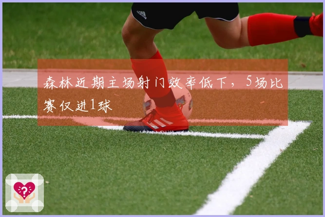 森林近期主场射门效率低下，5场比赛仅进1球