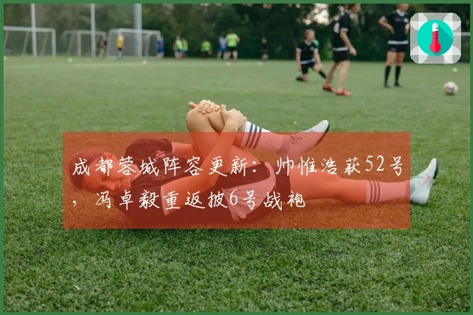 成都蓉城阵容更新：帅惟浩获52号，冯卓毅重返披6号战袍