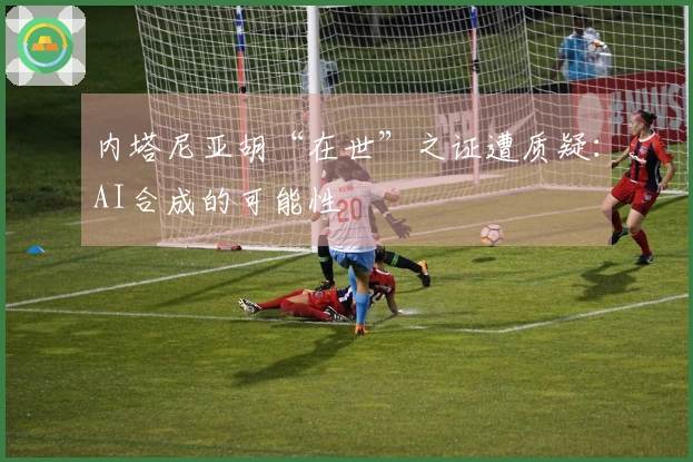 内塔尼亚胡“在世”之证遭质疑：AI合成的可能性