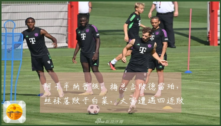 阿卡辛纳晋级，梅总击败德雷珀，丝袜落败于白菜，大富遭遇四连败