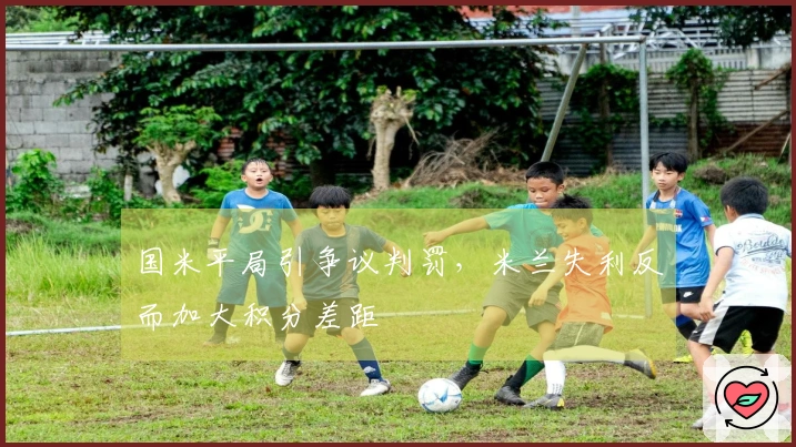 国米平局引争议判罚，米兰失利反而加大积分差距