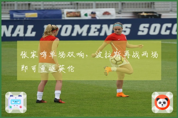 张家鸣单场双响，波拉斯再战两场即可重返英伦