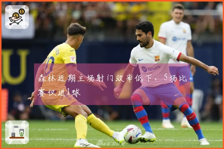 森林近期主场射门效率低下，5场比赛仅进1球