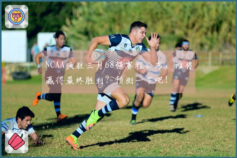 NCAA疯狂三月68强赛程公布，谁将赢得最终胜利？预测一下吧！