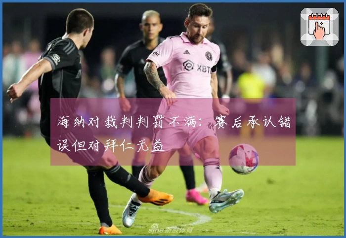 海纳对裁判判罚不满：赛后承认错误但对拜仁无益