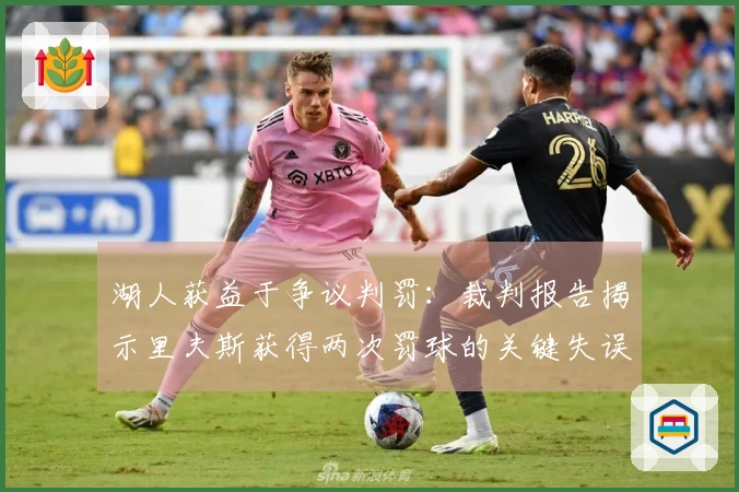 湖人获益于争议判罚：裁判报告揭示里夫斯获得两次罚球的关键失误
